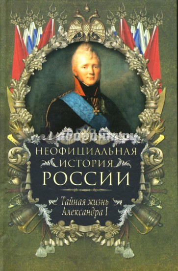 Неофициальная история России: Тайная жизнь Александра I