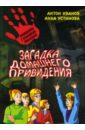 Загадка домашнего привидения: повесть. - Иванов Антон Давидович, Устинова Анна Вячеславовна