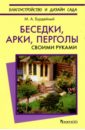 Бурдейный Михаил Алексеевич Беседки, арки, перголы. Своими руками изгороди заборы ограды калитки ворота арки перголы беседки цветочницы своими руками