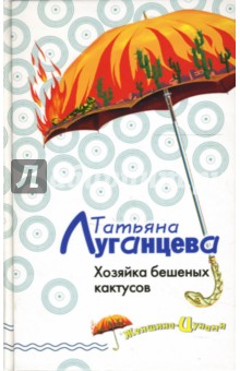 Обложка книги Хозяйка бешеных кактусов: Роман, Луганцева Татьяна Игоревна