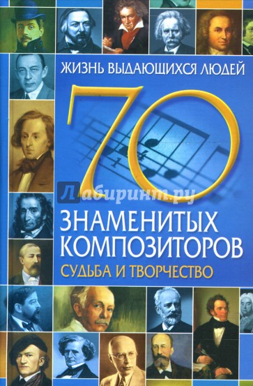 70 знаменитых композиторов: Судьба и творчество