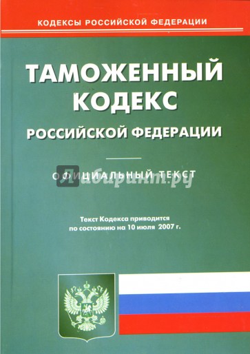 Таможенный кодекс Российской Федерации: по состоянию на 10.07.07