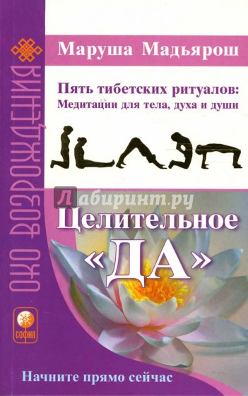 Целительное "Да". Пять тибетских ритуалов: Медитации для тела, духа и души