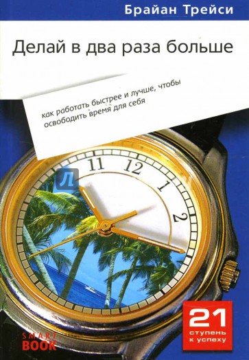 Делай в два раза больше: как работать быстрее и лучше, чтобы освободить время для себя