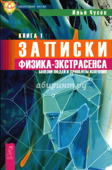 Записки физика-экстрасенса: В 2 книгах. Книга 1. Болезни людей и принципы излечения