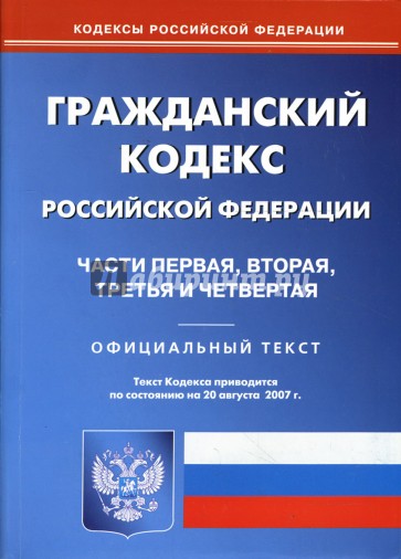 Гражданский кодекс Российской Федерации: Части 1, 2, 3, 4 на 20.08.2007