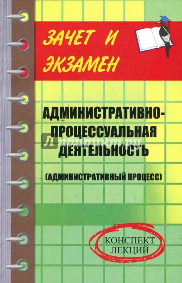 Административно-процессуальная деятельность (административный процесс): конспект лекций