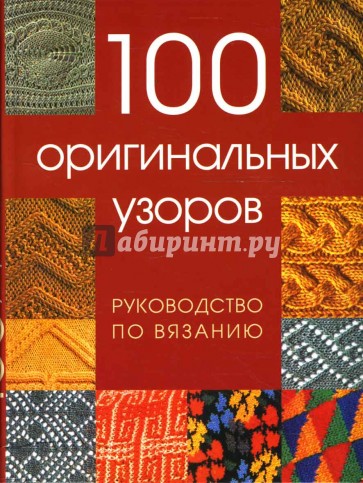 100 оригинальных узоров. Руководство по вязанию