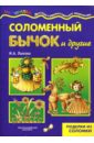 Соломенный бычок и другие. Поделки, аппликация, инкрустация. - Лыкова Ирина Александровна