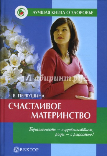 Счастливое материнство. Беременность - с удовольствием, роды - с радостью. Домашняя энциклопедия