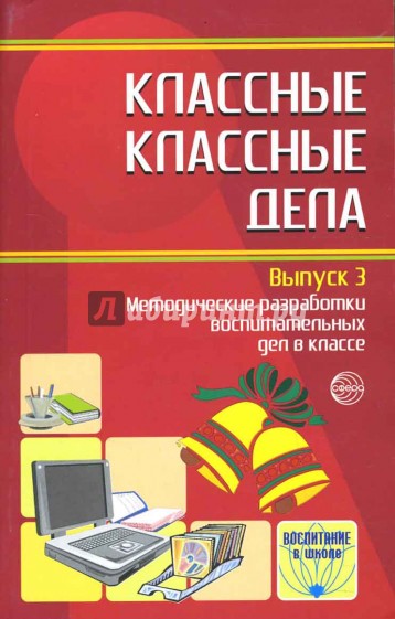 Классные классные дела: Методические разработки воспитательных дел в классе. Выпуск 3