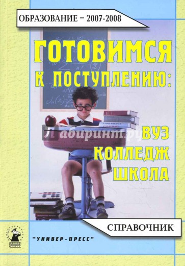 Готовимся к поступлению: ВУЗ, колледж, школа 2007-2008