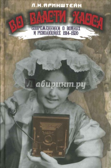 Во власти хаоса. Современники о войнах и революциях 1914-1920