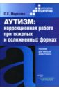 косински кара эрготерапия для детей с аутизмом Морозова Светлана Сергеевна Аутизм: Коррекционная работа при тяжелых и осложненных формах