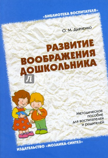 Развитие воображения дошкольника. Методическое пособие для воспитателей и родителей