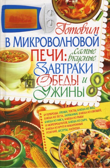 Готовим в микроволновой печи: Самые вкусные завтраки, обеды и ужины