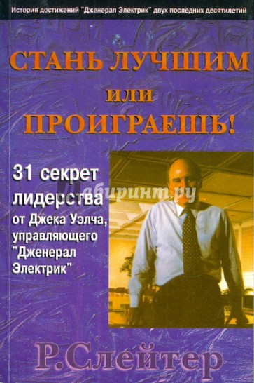 Стань лучшим или проиграешь! 31 секрет лидерства от Джека Уэлча, управляющего "Дженерал Электрик"