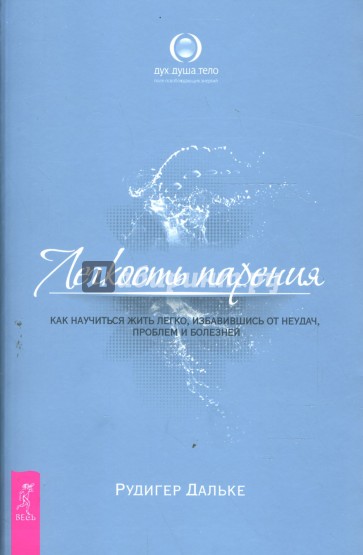 Легкость парения. Как научиться жить легко, избавившись от неудач, проблем и болезней