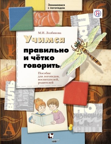 Учимся правильно и четко говорить. Пособие для логопедов, воспитателей, родителей