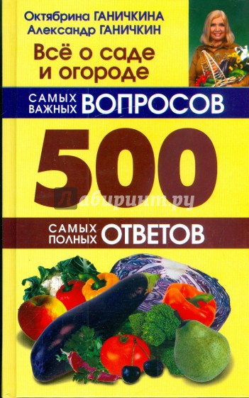 Все о саде и огороде. 500 самых важных вопросов, 500 самых полных ответов