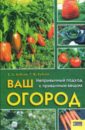 Ваш огород: непривычный подход к привычным вещам - Бублик Борис Андреевич, Бублик Тамара Федоровна