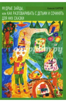 Обложка книги Мудрые зайцы, или Как разговаривать с детьми и сочинять для них сказки, Карпов Алексей Валерьевич