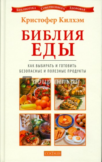 Библия еды: Как выбирать и готовить безопасные и полезные продукты