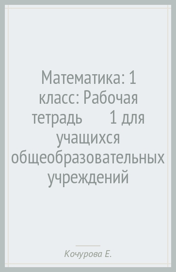 Математика: 1 класс: Рабочая тетрадь № 1 для учащихся общеобразовательных учреждений