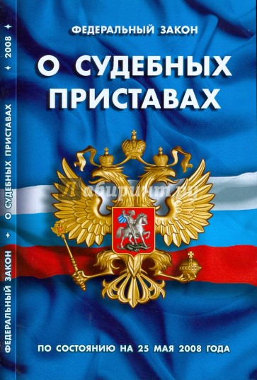 Федеральный Закон  " О судебных приставах" (25.05.2008)