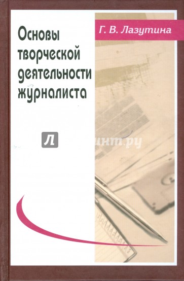 Основы творческой деятельности журналиста. 2-е изд., перераб. и доп.