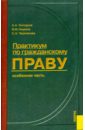 Гончаров Анатолий, Наумов Владимир Владимирович, Чернякова Светлана Практикум по гражданскому праву: Особенная часть