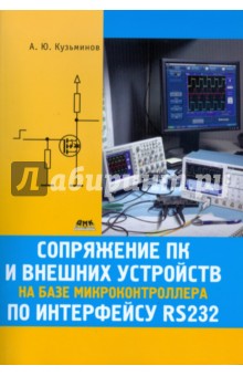 Обложка книги Сопряжение ПК и внешних устройств на базе микроконтроллера по интерфейсу RS232, Кузьминов А.Ю.