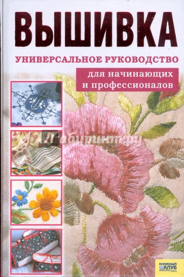 Вышивка. Универсальное руководство для начинающих и профессионалов