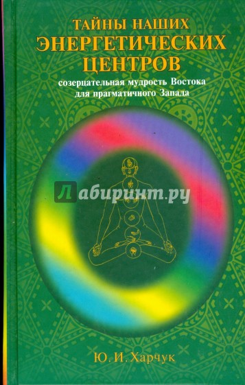 Тайны наших энергетических центров: созерцательная мудрость Востока для прагматичного Запада