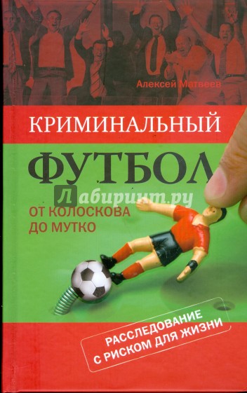 Криминальный футбол: от Колоскова до Мутко. Расследование с риском для жизни