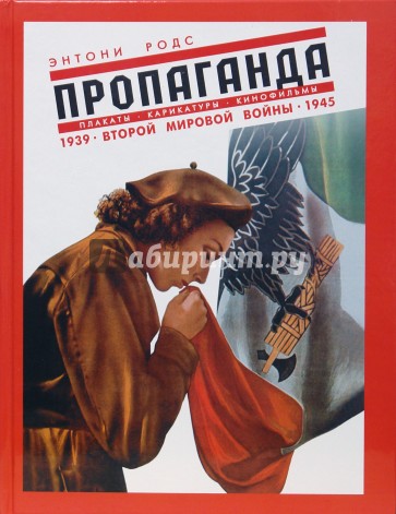 Пропаганда. Плакаты, карикатуры и кинофильмы Второй мировой войны. 1939-1945