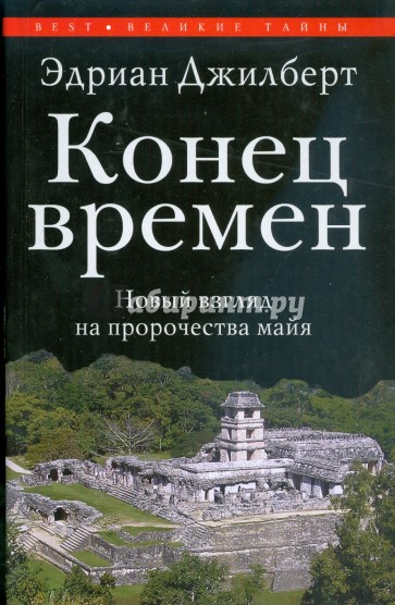 Конец времен. Новый взгляд на пророчества майя