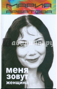 Обложка книги Меня зовут женщина, Арбатова Мария Ивановна