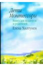 Хилтунен Елена Александровна Дети Монтессори: книга для педагогов и родителей