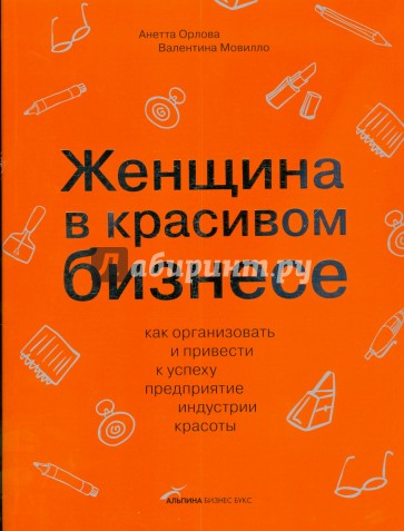 Женщина в красивом бизнесе: Как организовать и привести к успеху предприятие индустрии красоты