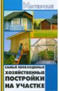 Кузнецов Игорь Николаевич Самые необходимые хозяйственные постройки на участке строим за один сезон дачный домик гараж времянку сарай летнюю кухню из различных материалов