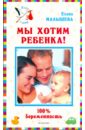 Малышева Елена Михайловна Мы хотим ребенка. 100% беременность!