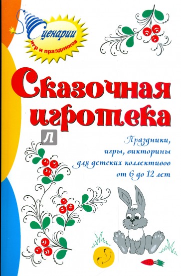 Сказочная игротека: праздники, игры, викторины для детских коллективов от 6 до 12 лет