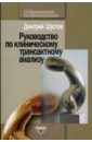 Шустов Дмитрий Иванович Руководство по клиническому трансактному анализу трансактный анализ в психотерапии