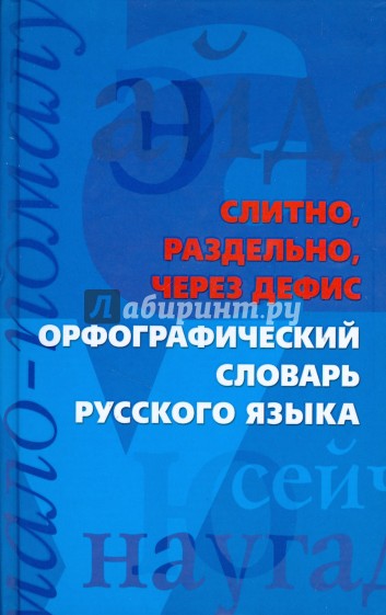 Слитно, раздельно, через дефис. Орфографический словарь русского языка