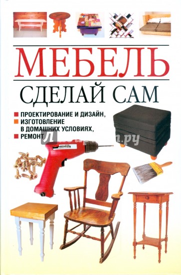 Мебель. Сделай сам. Проектирование и дизайн, изготовление в домашних условиях, ремонт