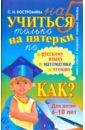 Учиться только на пятерки по русскому языку, математике, чтению - Костромина Светлана Николаевна