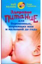 Горбатова Елена Здоровое питание для беременных, кормящих мам и малышей до года уэсткотт пэтси здоровое питание для малышей
