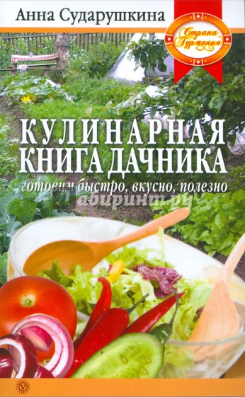 Кулинарная книга дачника: готовим быстро, вкусно, полезно