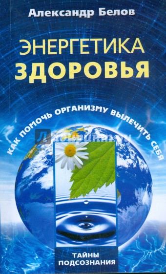 Энергетика здоровья. Как помочь организму вылечить себя